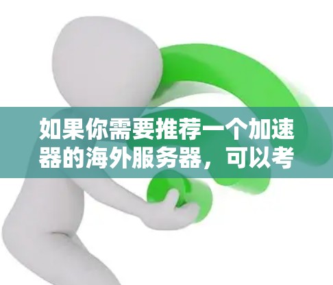 如果你需要推荐一个加速器的海外服务器，可以考虑以下几种方案。这些服务器提供了全球范围内的网络覆盖，能够帮助你提高网站的访问速度和稳定性