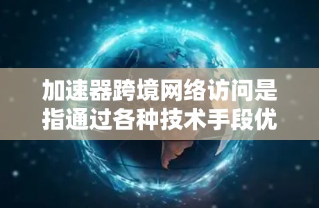 加速器跨境网络访问是指通过各种技术手段优化数据在不同国家之间的传输速度和效率。以下是对这一技术的详细分析和总结