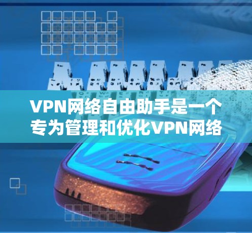 VPN网络自由助手是一个专为管理和优化VPN网络设计的工具，旨在帮助用户轻松配置、监控和管理VPN服务器和连接。以下是开发和使用该助手的分步指南