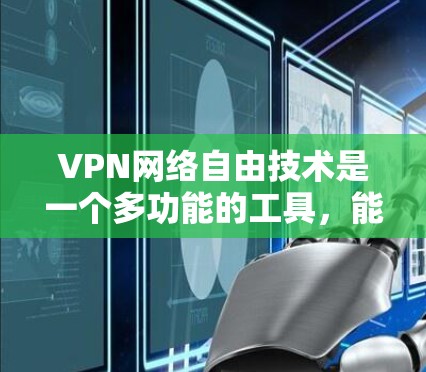 VPN网络自由技术是一个多功能的工具,能够在保护个人隐私的同时提供网络自由。以下是对该技术的详细分析和总结