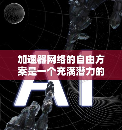 加速器网络的自由方案是一个充满潜力的领域，结合了开源技术、软件定义网络和高性能计算，旨在为数据中心提供高效的网络解决方案。以下是对这一领域的详细分析和总结