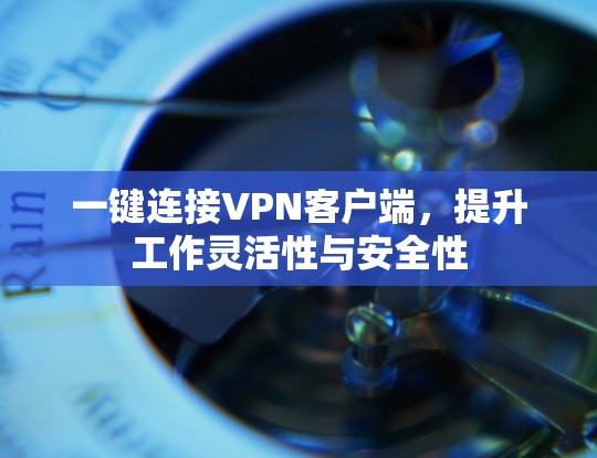 一键连接VPN客户端，提升工作灵活性与安全性