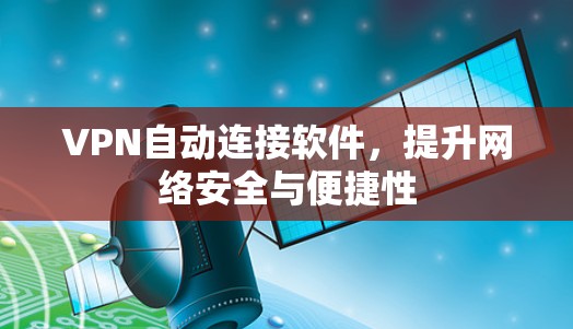 VPN自动连接软件，提升网络安全与便捷性