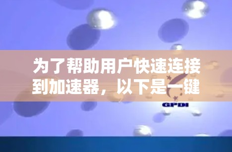 为了帮助用户快速连接到加速器，以下是一键连接工具的详细说明