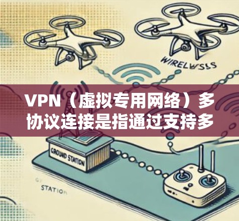 VPN（虚拟专用网络）多协议连接是指通过支持多种协议的VPN配置，用户可以根据不同的需求选择或同时配置多种VPN协议，以满足不同的使用场景或安全需求。常见的VPN协议包括