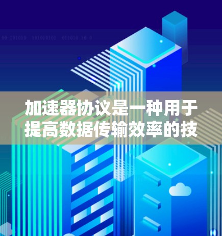 加速器协议是一种用于提高数据传输效率的技术，常见于大型数据中心和云计算环境。它通过缓存和数据加速机制，优化数据访问速度。以下是连接加速器协议的详细指南