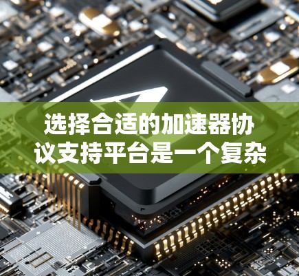 选择合适的加速器协议支持平台是一个复杂的过程，需要综合考虑多个因素。以下是对于选择加速器协议支持平台的详细分析和建议