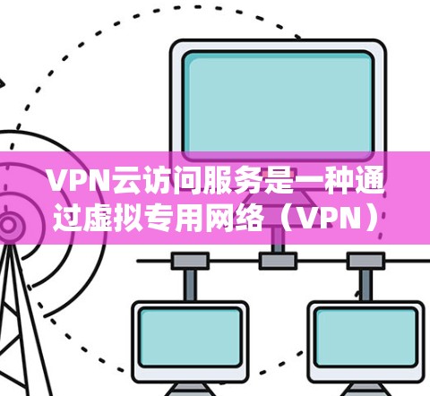 VPN云访问服务是一种通过虚拟专用网络(VPN)连接到云平台的服务,允许用户安全、快速地访问内部网络资源。以下是关于VPN云访问服务的详细指南 VPN云访问服务是一种通过虚拟专用网络(VPN)连接到云平台的服务,允许用户安全、快速地访问内部网络资源。以下是关于VPN云访问服务的详细指南