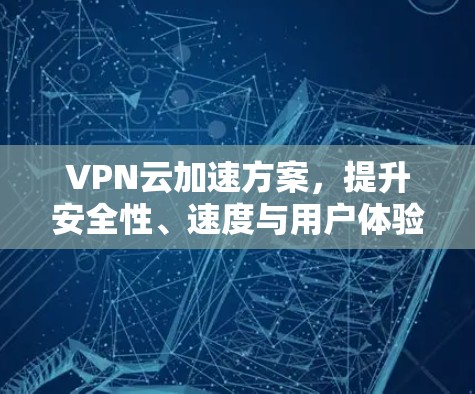 VPN云加速方案,提升安全性、速度与用户体验