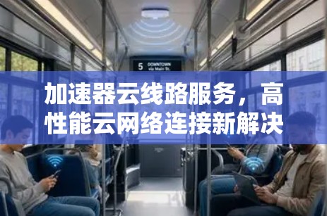 加速器云线路服务，高性能云网络连接新解决方案