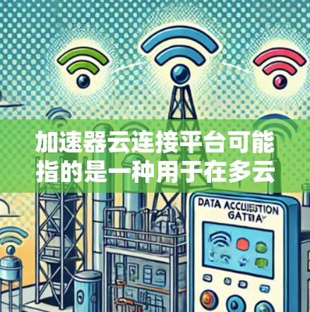 加速器云连接平台可能指的是一种用于在多云或多数据中心之间加速数据传输的平台，或者是用于管理和优化云资源连接的工具。以下是一些可能的解释和相关技术