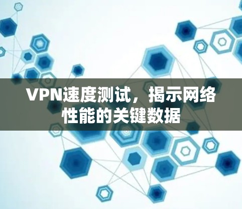 VPN速度测试，揭示网络性能的关键数据