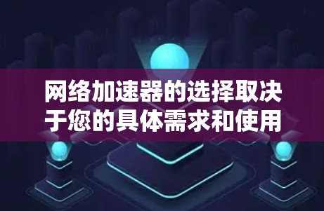 网络加速器的选择取决于您的具体需求和使用场景。以下是一些常见的网络加速器类型和品牌推荐,供您参考