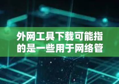 外网工具下载可能指的是一些用于网络管理、安全或其他网络相关功能的工具。这些工具通常用于企业网络环境中，帮助管理员管理网络、安全防护、负载均衡等。常见的外网工具包括