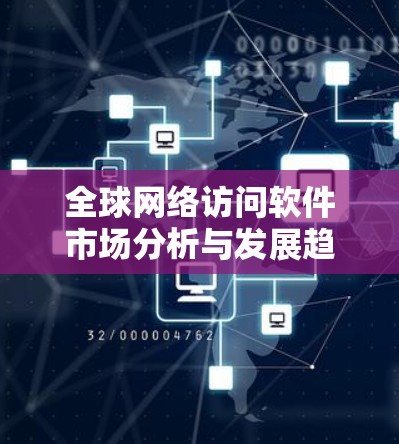 全球网络访问软件市场分析与发展趋势