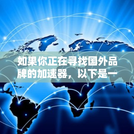 如果你正在寻找国外品牌的加速器,以下是一些常见的国外品牌和型号的推荐,涵盖了从入门级到高端的多种选择