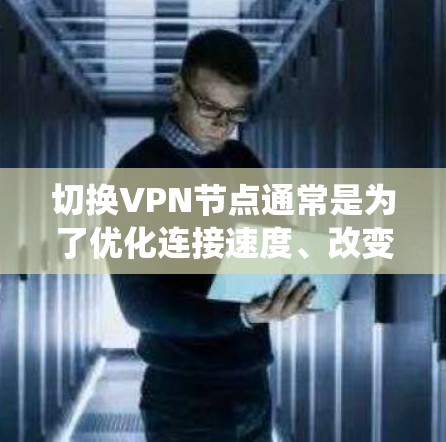 切换VPN节点通常是为了优化连接速度、改变服务器位置,或者为了绕过某些网络限制。以下是切换VPN节点的一般步骤