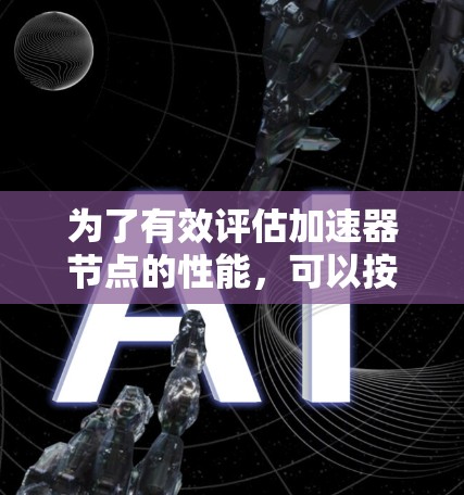 为了有效评估加速器节点的性能,可以按照以下步骤进行测试和分析
