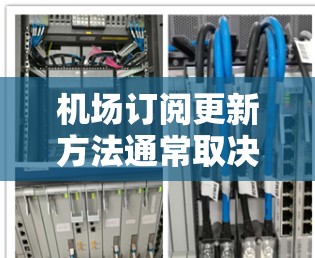 机场订阅更新方法通常取决于你使用的具体机场和提供的订阅服务类型。以下是一些通用的步骤和方法，帮助你顺利完成机场订阅更新