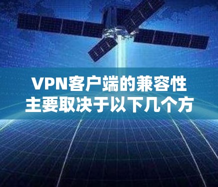 VPN客户端的兼容性主要取决于以下几个方面