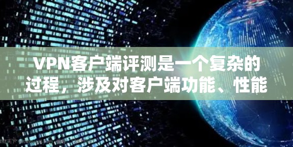 VPN客户端评测是一个复杂的过程，涉及对客户端功能、性能、安全性和用户体验的全面评估。以下是一些关键的评测维度和要点，帮助你更好地了解和选择适合的VPN客户端