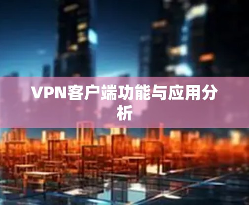 VPN客户端功能与应用分析