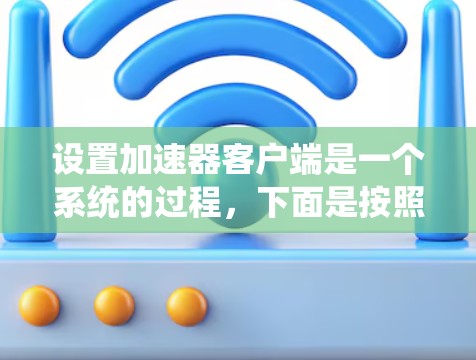 设置加速器客户端是一个系统的过程,下面是按照步骤进行的指南
