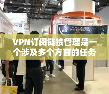 VPN订阅链接管理是一个涉及多个方面的任务,包括订阅的获取、链接的存储与组织、链接的验证与更新,以及用户的权限管理等。以下是一些可能的方法和建议,帮助你更好地管理VPN订阅链接