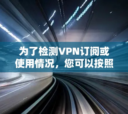 为了检测VPN订阅或使用情况,您可以按照以下步骤操作