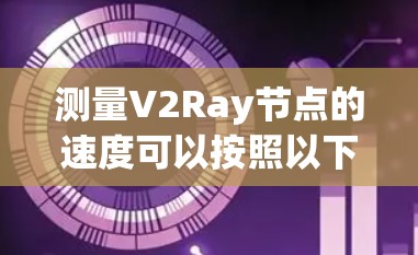 测量V2Ray节点的速度可以按照以下步骤进行