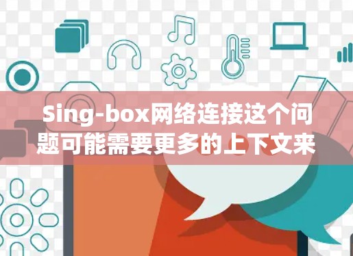Sing-box网络连接这个问题可能需要更多的上下文来准确回答。以下是一些可能的解释和建议
