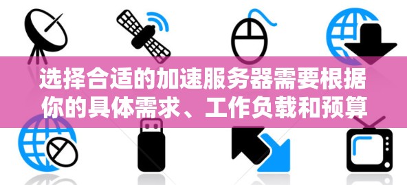 选择合适的加速服务器需要根据你的具体需求、工作负载和预算来决定。以下是一些常见的加速服务器推荐，涵盖了不同场景和性能需求