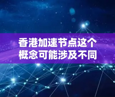 香港加速节点这个概念可能涉及不同的领域，具体含义取决于上下文。以下是一些可能的解释