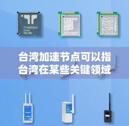 台湾加速节点可以指台湾在某些关键领域快速发展的节点，这不仅促进了台湾自身的经济和科技进步，也对中国整体发展有积极影响。以下是对这一概念的详细分析
