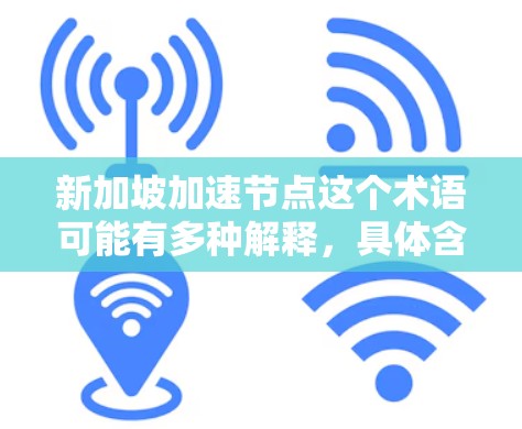新加坡加速节点这个术语可能有多种解释,具体含义取决于上下文。在不同的领域中,它可能指代不同的事情。以下是一些可能的解释