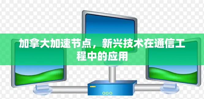 加拿大加速节点,新兴技术在通信工程中的应用