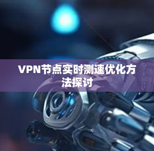 VPN节点实时测速优化方法探讨