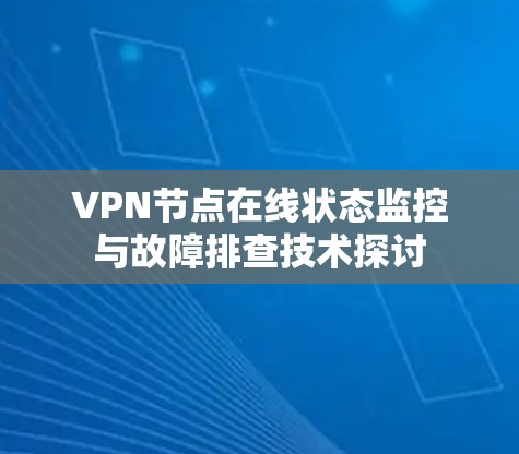 VPN节点在线状态监控与故障排查技术探讨