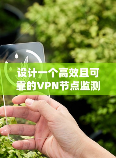 设计一个高效且可靠的VPN节点监测系统涉及多个关键步骤和考虑因素。以下是系统设计的详细步骤和建议