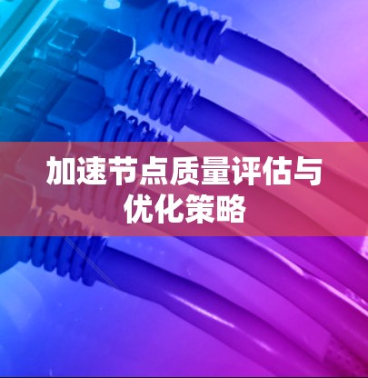 加速节点质量评估与优化策略