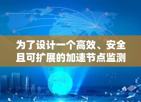 为了设计一个高效、安全且可扩展的加速节点监测系统，我们可以按照以下步骤进行