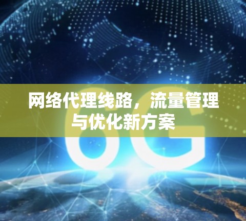 网络代理线路,流量管理与优化新方案