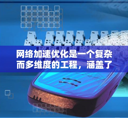 网络加速优化是一个复杂而多维度的工程，涵盖了从协议、架构到硬件、策略和安全等多个方面。以下是网络加速优化的分步解释，帮助您全面理解和实施