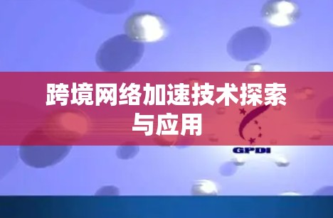 跨境网络加速技术探索与应用
