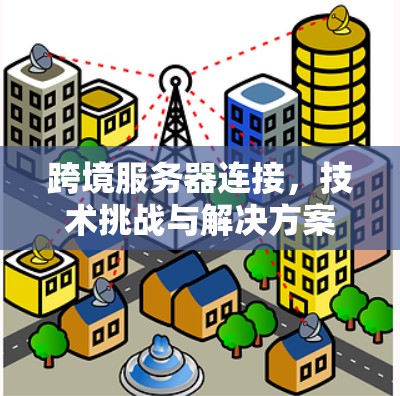 跨境服务器连接，技术挑战与解决方案