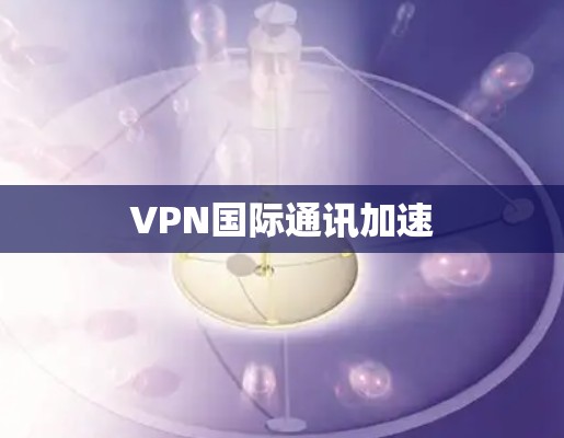 VPN国际通讯加速