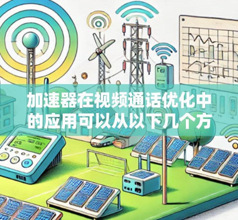 加速器在视频通话优化中的应用可以从以下几个方面进行探讨,帮助提升视频通话的流畅度、质量和用户体验
