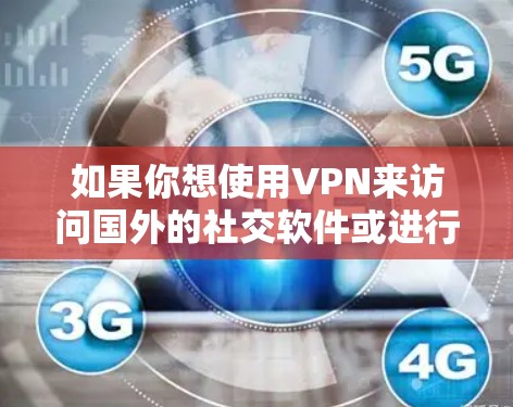 如果你想使用VPN来访问国外的社交软件或进行海外社交，以下是一些常见的VPN服务推荐，这些VPN可以帮助你访问国外的社交媒体、应用或平台，同时也能保护你的隐私