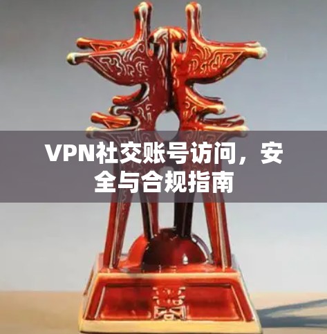 VPN社交账号访问,安全与合规指南