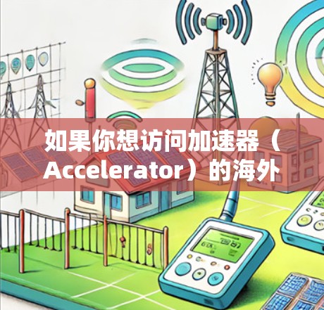 如果你想访问加速器（Accelerator）的海外社区，可以通过以下途径获取相关信息和资源